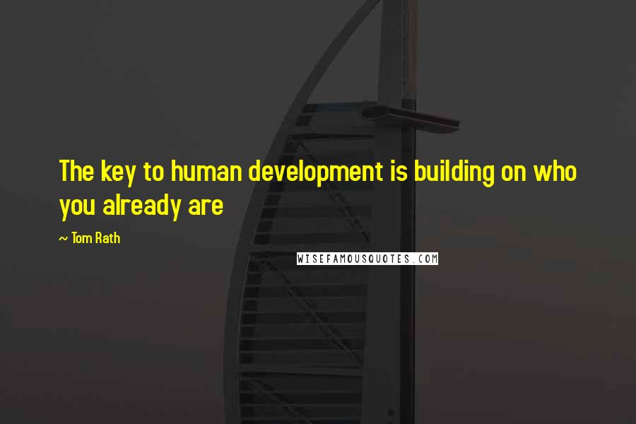 Tom Rath Quotes: The key to human development is building on who you already are