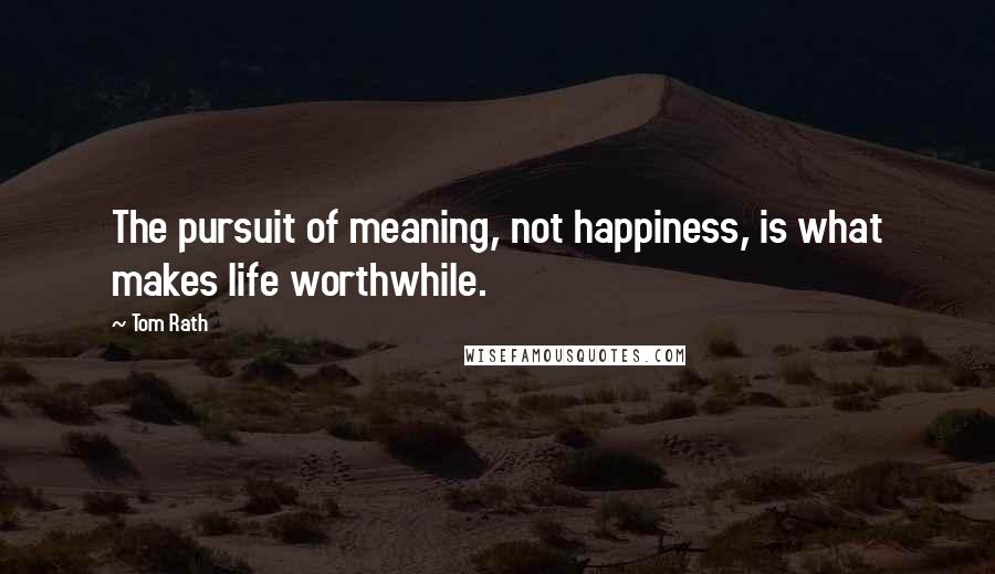 Tom Rath Quotes: The pursuit of meaning, not happiness, is what makes life worthwhile.