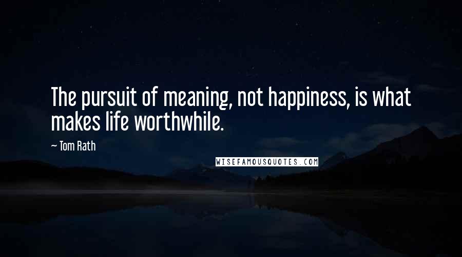 Tom Rath Quotes: The pursuit of meaning, not happiness, is what makes life worthwhile.