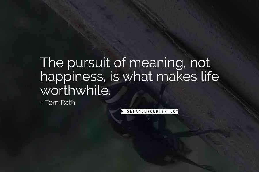 Tom Rath Quotes: The pursuit of meaning, not happiness, is what makes life worthwhile.