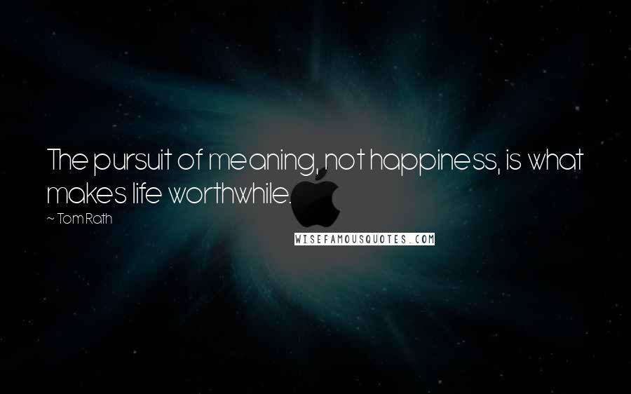 Tom Rath Quotes: The pursuit of meaning, not happiness, is what makes life worthwhile.