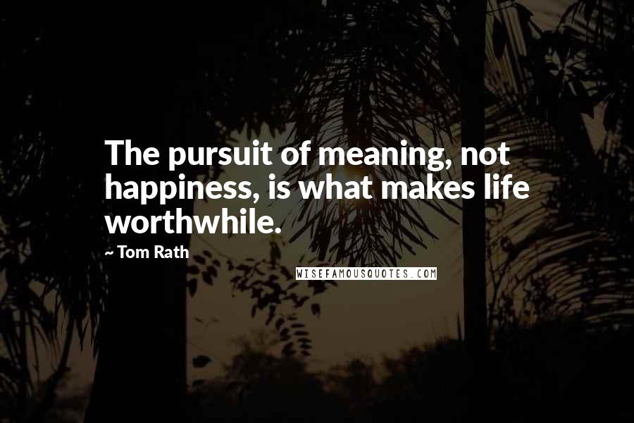 Tom Rath Quotes: The pursuit of meaning, not happiness, is what makes life worthwhile.