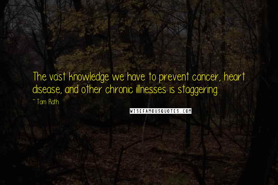 Tom Rath Quotes: The vast knowledge we have to prevent cancer, heart disease, and other chronic illnesses is staggering.