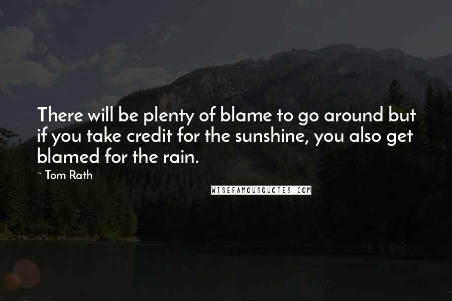 Tom Rath Quotes: There will be plenty of blame to go around but if you take credit for the sunshine, you also get blamed for the rain.