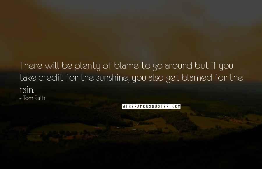 Tom Rath Quotes: There will be plenty of blame to go around but if you take credit for the sunshine, you also get blamed for the rain.
