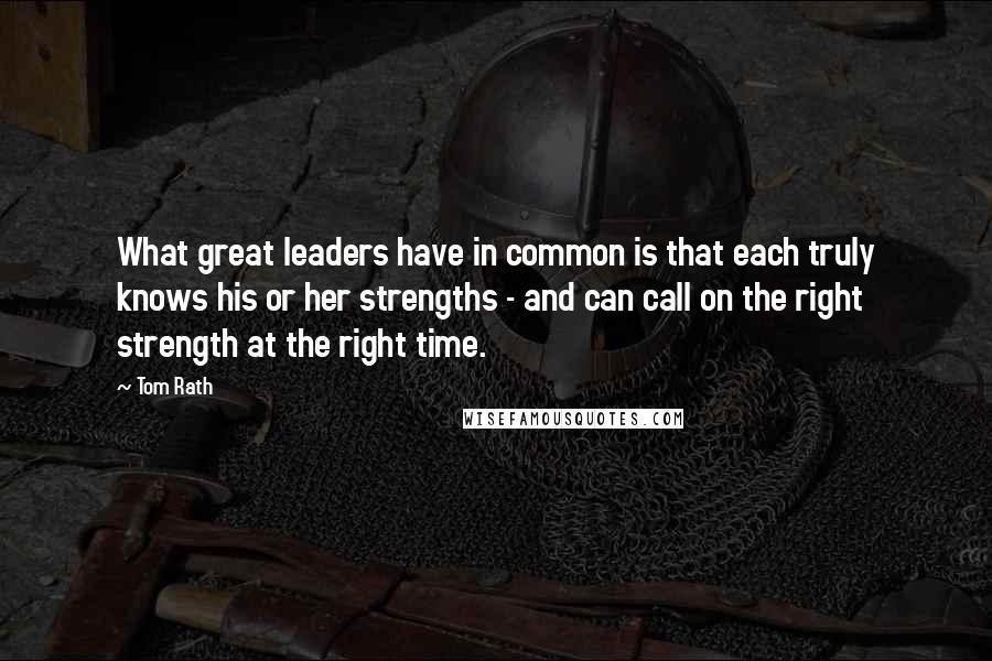 Tom Rath Quotes: What great leaders have in common is that each truly knows his or her strengths - and can call on the right strength at the right time.