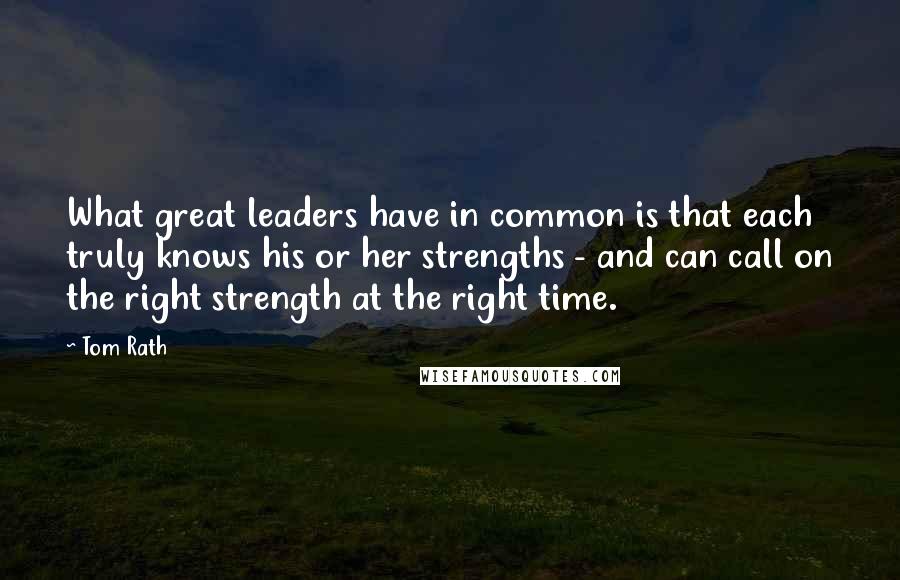 Tom Rath Quotes: What great leaders have in common is that each truly knows his or her strengths - and can call on the right strength at the right time.