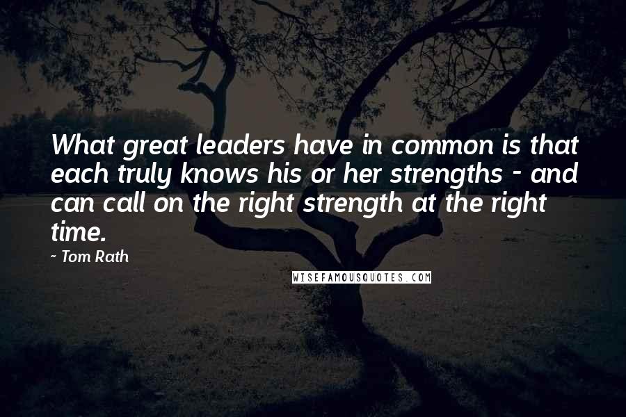 Tom Rath Quotes: What great leaders have in common is that each truly knows his or her strengths - and can call on the right strength at the right time.