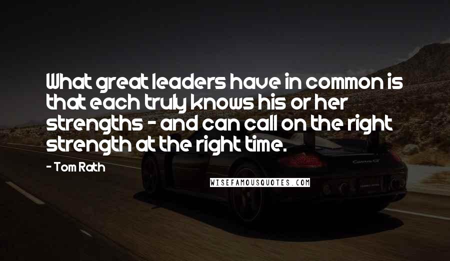 Tom Rath Quotes: What great leaders have in common is that each truly knows his or her strengths - and can call on the right strength at the right time.