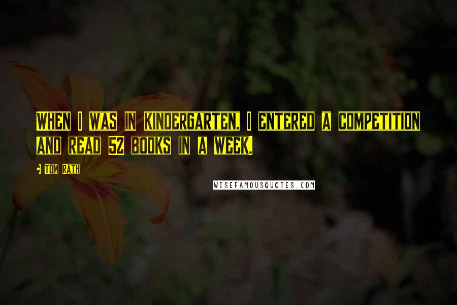 Tom Rath Quotes: When I was in kindergarten, I entered a competition and read 52 books in a week.