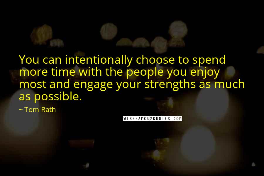 Tom Rath Quotes: You can intentionally choose to spend more time with the people you enjoy most and engage your strengths as much as possible.
