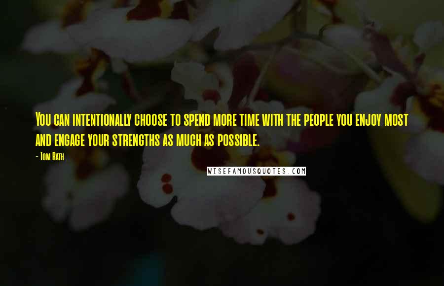 Tom Rath Quotes: You can intentionally choose to spend more time with the people you enjoy most and engage your strengths as much as possible.