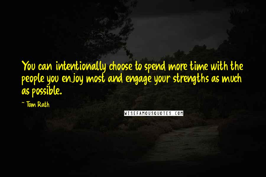 Tom Rath Quotes: You can intentionally choose to spend more time with the people you enjoy most and engage your strengths as much as possible.