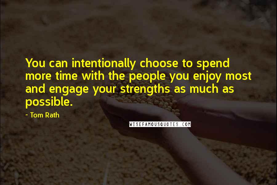 Tom Rath Quotes: You can intentionally choose to spend more time with the people you enjoy most and engage your strengths as much as possible.
