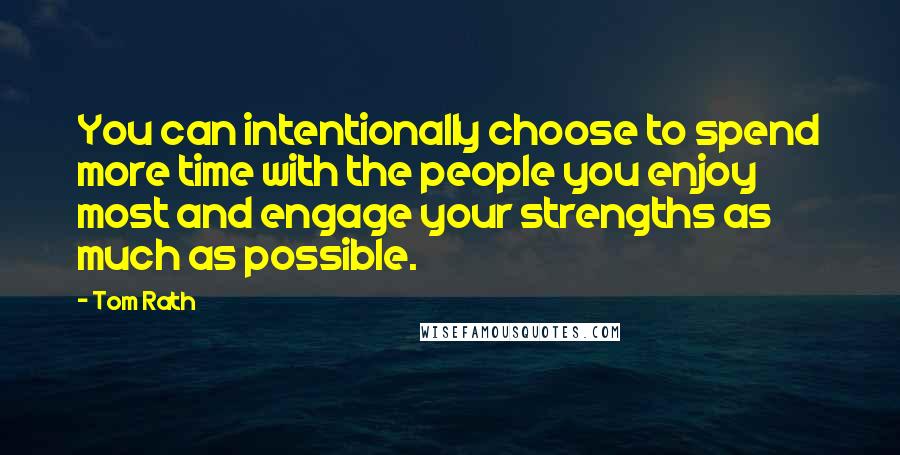 Tom Rath Quotes: You can intentionally choose to spend more time with the people you enjoy most and engage your strengths as much as possible.