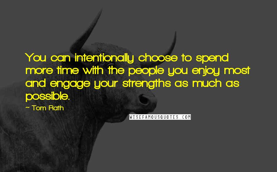Tom Rath Quotes: You can intentionally choose to spend more time with the people you enjoy most and engage your strengths as much as possible.
