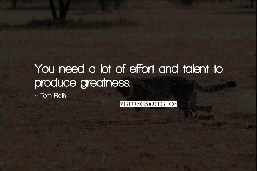 Tom Rath Quotes: You need a lot of effort and talent to produce greatness.