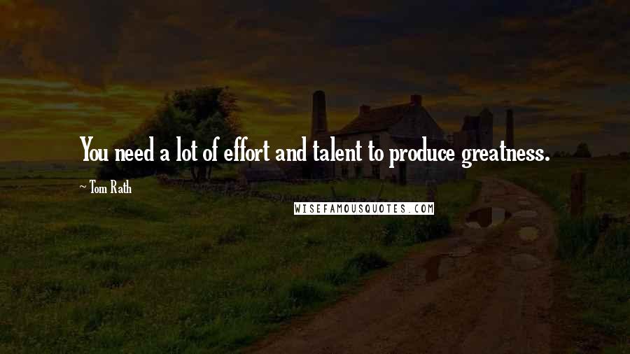 Tom Rath Quotes: You need a lot of effort and talent to produce greatness.