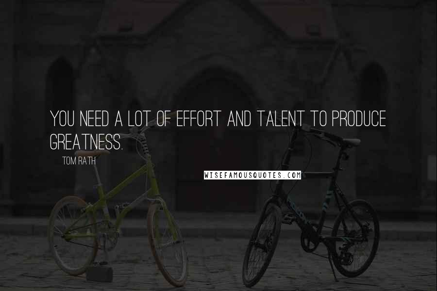 Tom Rath Quotes: You need a lot of effort and talent to produce greatness.