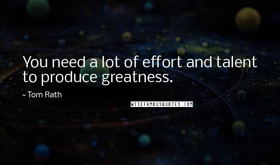 Tom Rath Quotes: You need a lot of effort and talent to produce greatness.