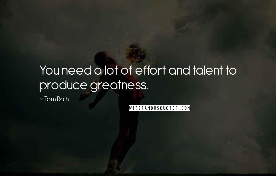 Tom Rath Quotes: You need a lot of effort and talent to produce greatness.