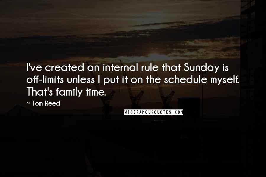 Tom Reed Quotes: I've created an internal rule that Sunday is off-limits unless I put it on the schedule myself. That's family time.