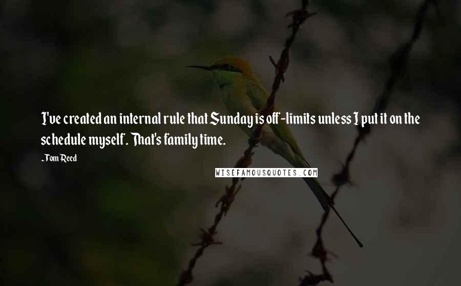 Tom Reed Quotes: I've created an internal rule that Sunday is off-limits unless I put it on the schedule myself. That's family time.