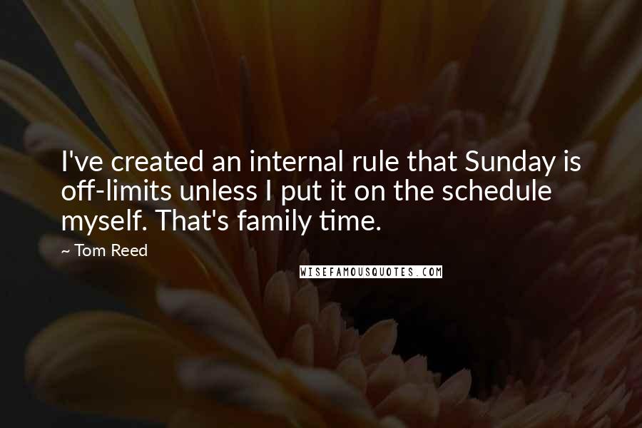 Tom Reed Quotes: I've created an internal rule that Sunday is off-limits unless I put it on the schedule myself. That's family time.