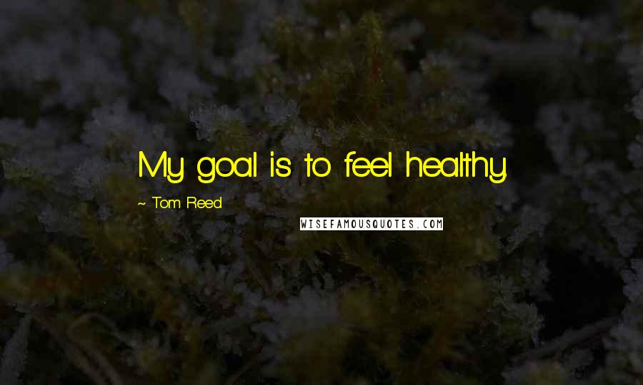 Tom Reed Quotes: My goal is to feel healthy.