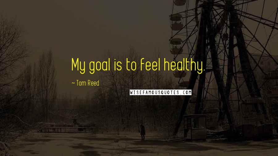 Tom Reed Quotes: My goal is to feel healthy.