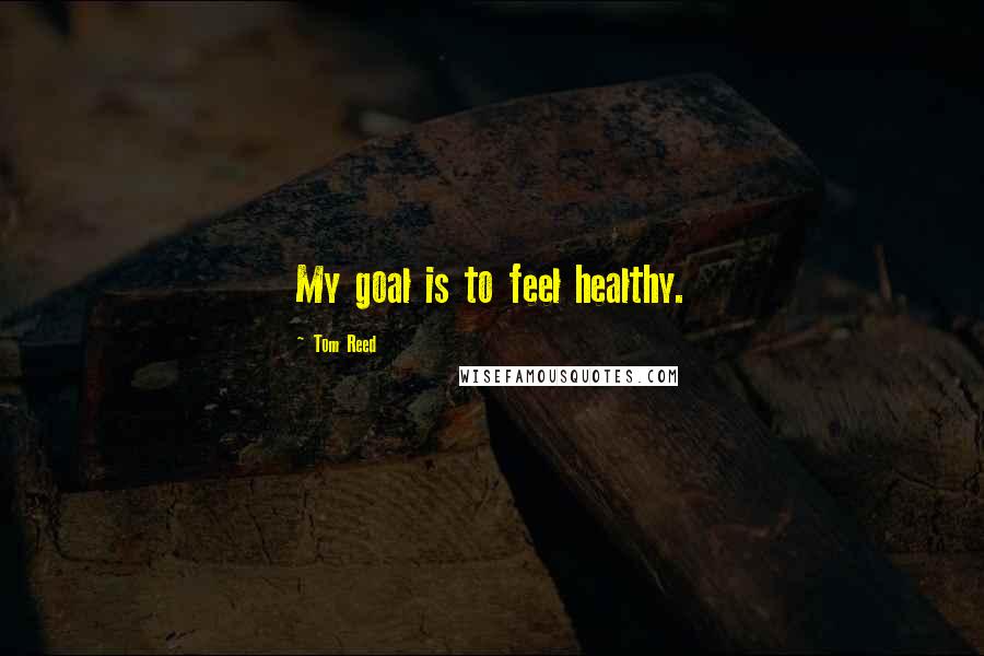 Tom Reed Quotes: My goal is to feel healthy.