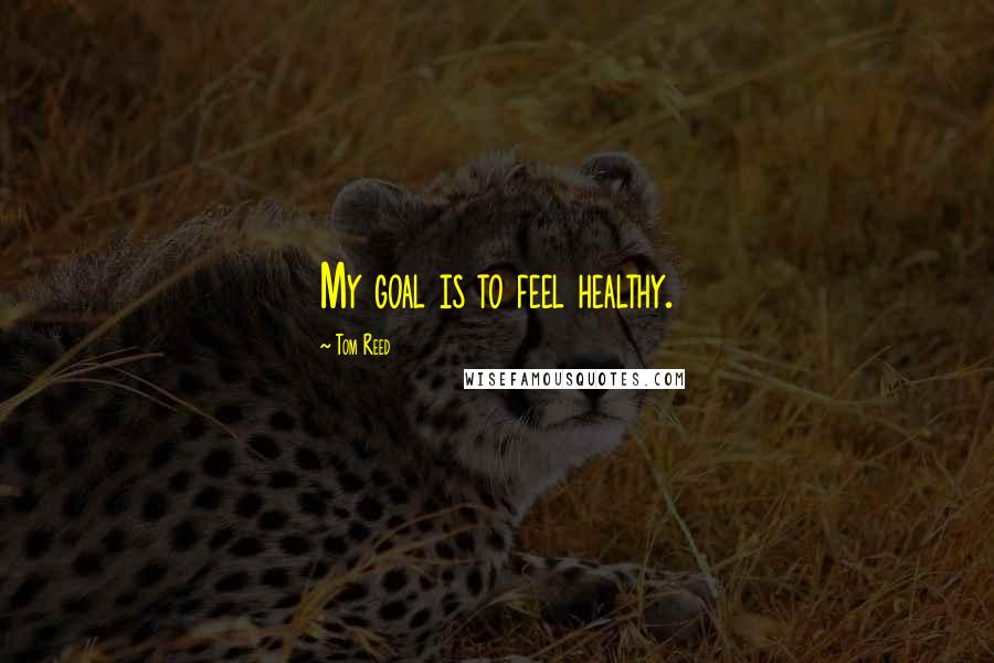 Tom Reed Quotes: My goal is to feel healthy.