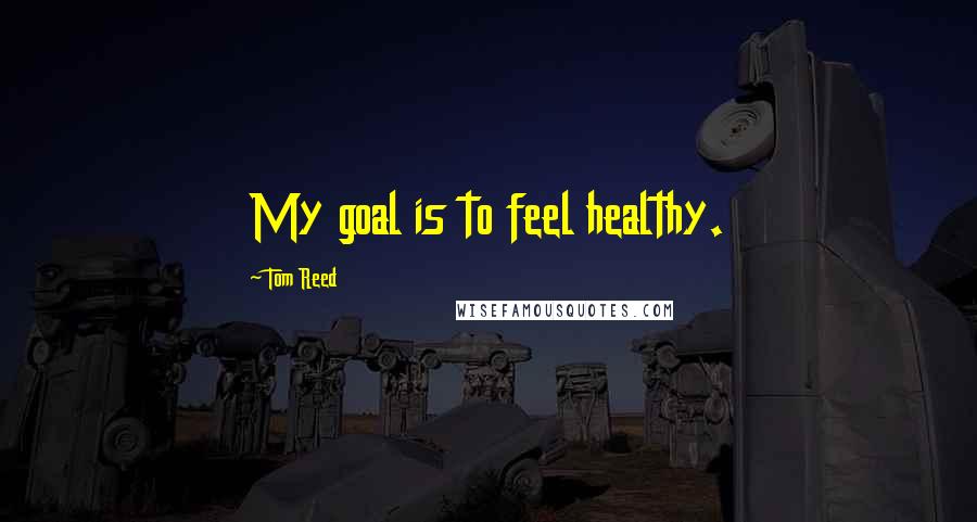 Tom Reed Quotes: My goal is to feel healthy.