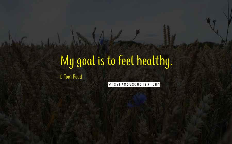 Tom Reed Quotes: My goal is to feel healthy.