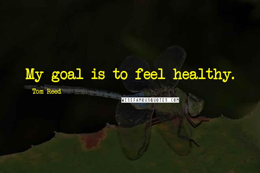 Tom Reed Quotes: My goal is to feel healthy.