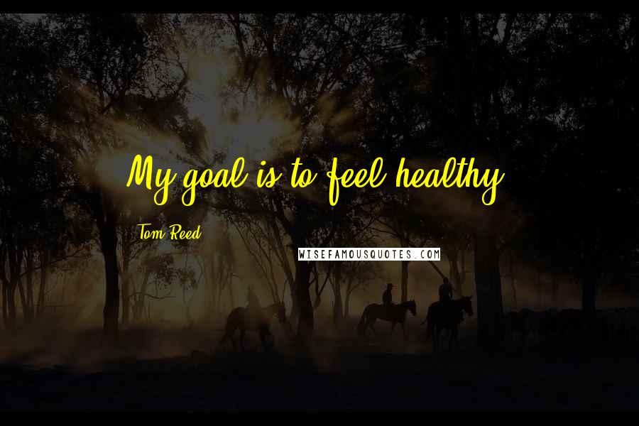 Tom Reed Quotes: My goal is to feel healthy.