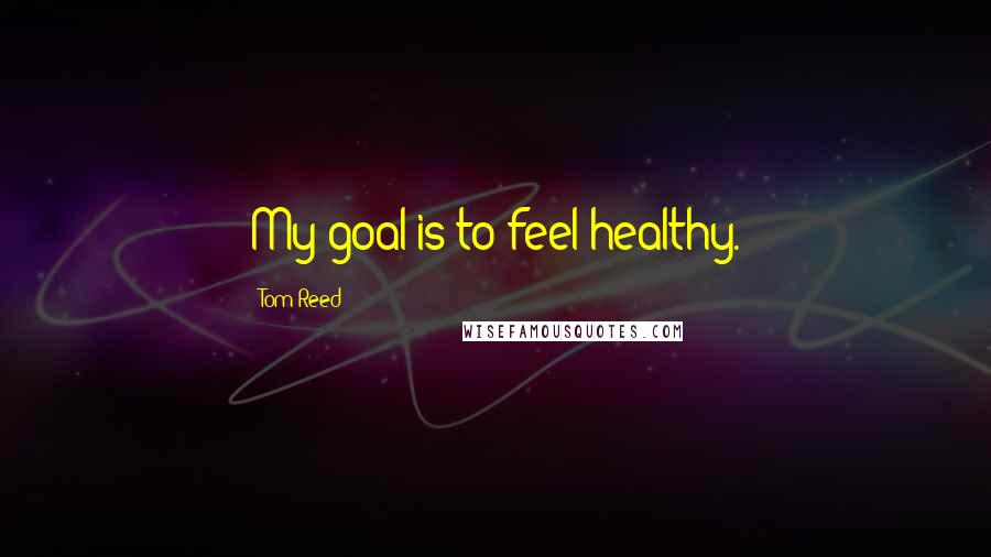 Tom Reed Quotes: My goal is to feel healthy.