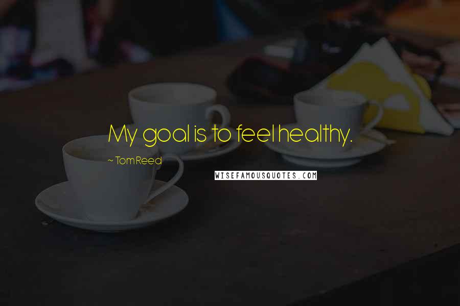 Tom Reed Quotes: My goal is to feel healthy.