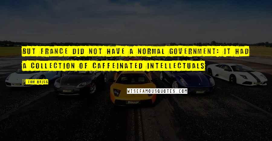 Tom Reiss Quotes: But France did not have a normal government: it had a collection of caffeinated intellectuals