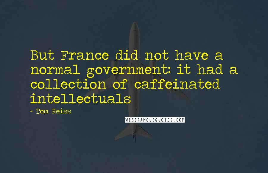 Tom Reiss Quotes: But France did not have a normal government: it had a collection of caffeinated intellectuals