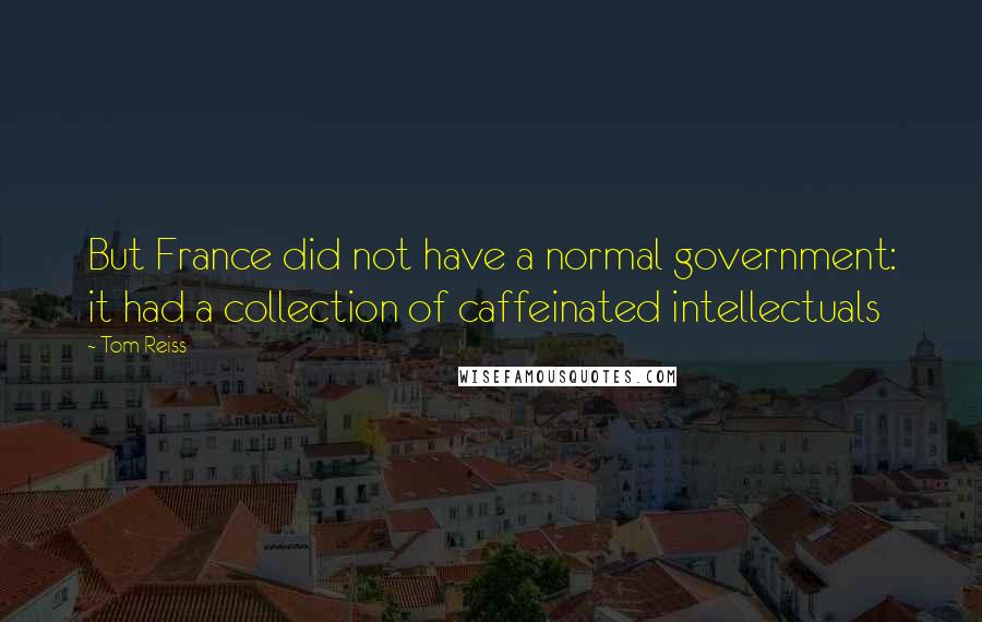 Tom Reiss Quotes: But France did not have a normal government: it had a collection of caffeinated intellectuals