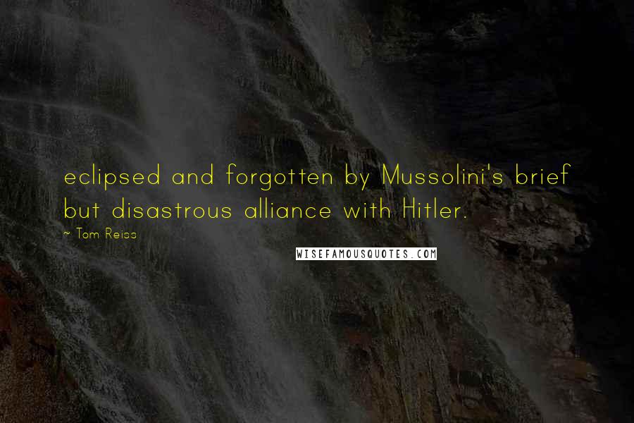 Tom Reiss Quotes: eclipsed and forgotten by Mussolini's brief but disastrous alliance with Hitler.