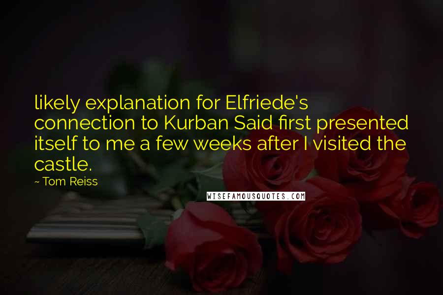 Tom Reiss Quotes: likely explanation for Elfriede's connection to Kurban Said first presented itself to me a few weeks after I visited the castle.