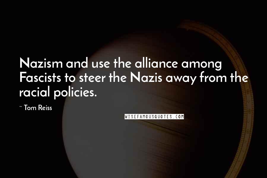 Tom Reiss Quotes: Nazism and use the alliance among Fascists to steer the Nazis away from the racial policies.