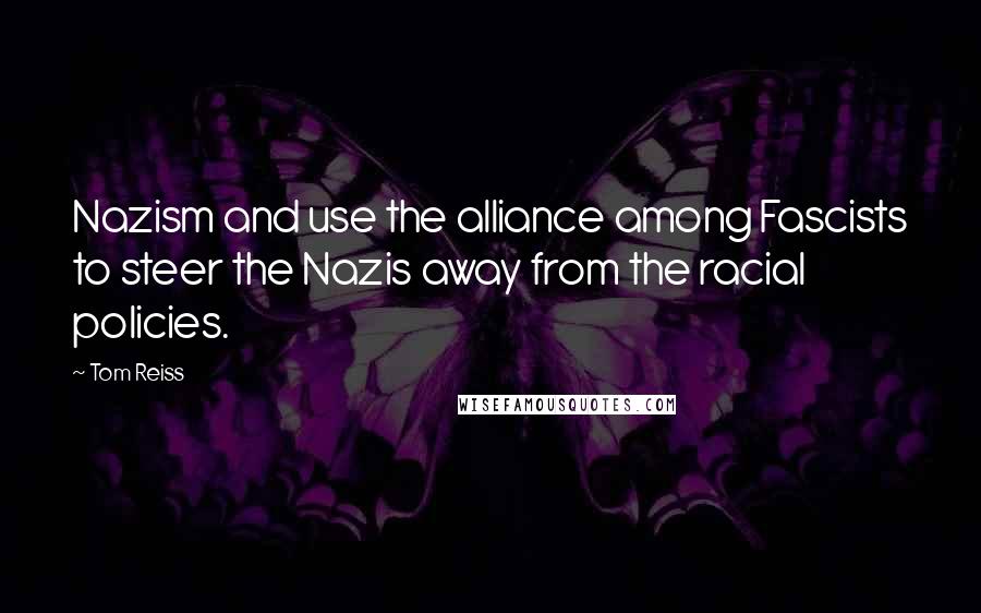 Tom Reiss Quotes: Nazism and use the alliance among Fascists to steer the Nazis away from the racial policies.