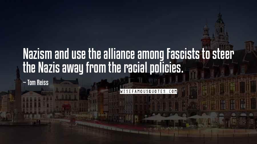 Tom Reiss Quotes: Nazism and use the alliance among Fascists to steer the Nazis away from the racial policies.