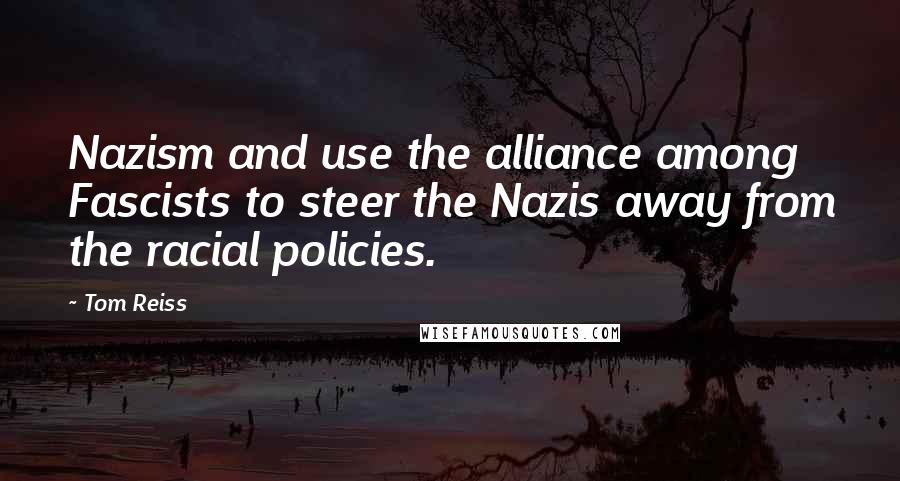 Tom Reiss Quotes: Nazism and use the alliance among Fascists to steer the Nazis away from the racial policies.