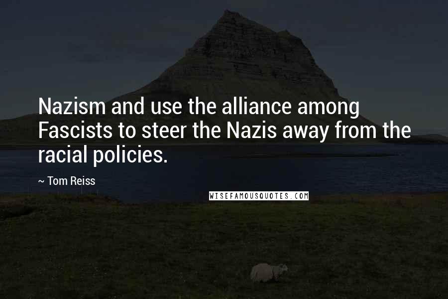 Tom Reiss Quotes: Nazism and use the alliance among Fascists to steer the Nazis away from the racial policies.