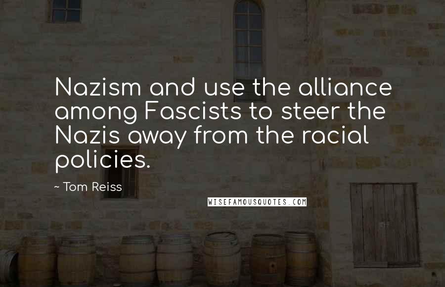 Tom Reiss Quotes: Nazism and use the alliance among Fascists to steer the Nazis away from the racial policies.