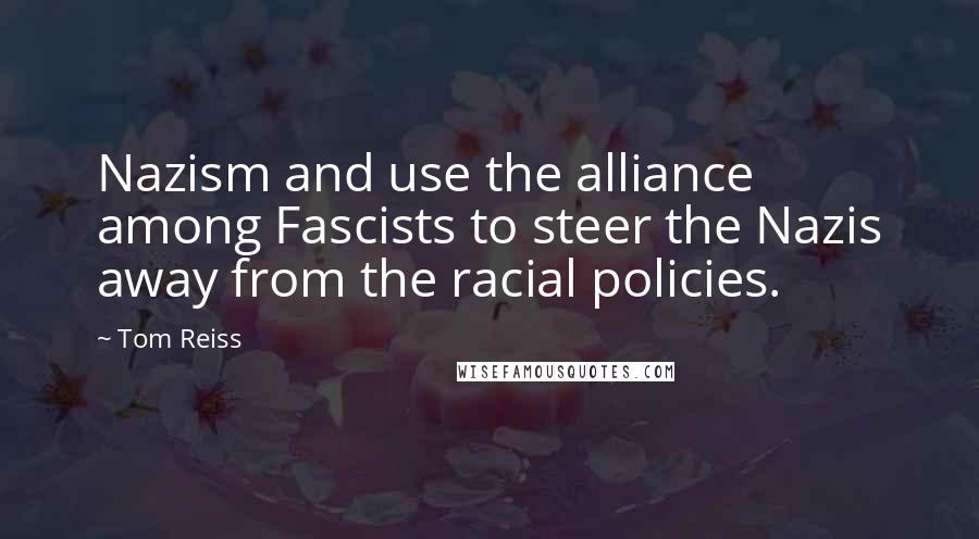 Tom Reiss Quotes: Nazism and use the alliance among Fascists to steer the Nazis away from the racial policies.